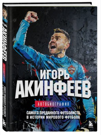 Игорь Акинфеев. Автобиография самого преданного футболиста в истории мирового футбола
