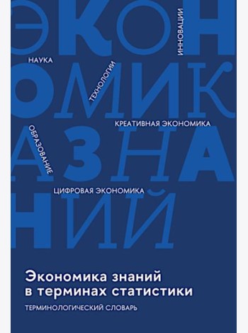 Экономика знаний в терминах статистики Наука, технологии, инновации, цифровая экономика, креативная экономика, образование: терминологический словарь