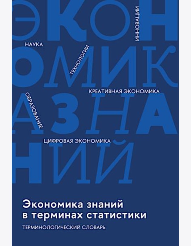 Экономика знаний в терминах статистики Наука, технологии, инновации, цифровая экономика, креативная экономика, образование: терминологический словарь