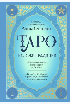 Таро. Истоки традиции. «Иллюстрированный ключ к Таро» А.Э. Уэйта, «Книга Т» С. Мазерса и другие труды классиков 