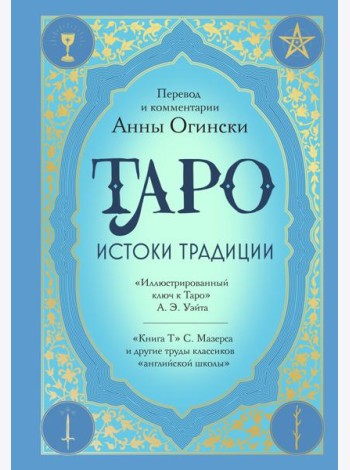 Таро. Истоки традиции. «Иллюстрированный ключ к Таро» А.Э. Уэйта, «Книга Т» С. Мазерса и другие труды классиков 