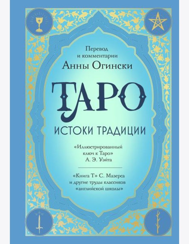 Таро. Истоки традиции. «Иллюстрированный ключ к Таро» А.Э. Уэйта, «Книга Т» С. Мазерса и другие труды классиков 