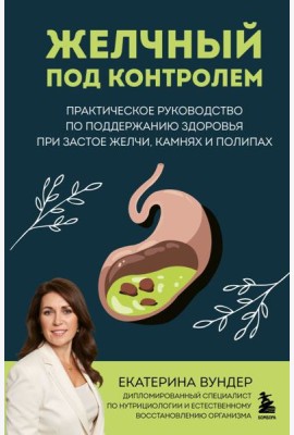 Желчный под контролем. Практическое руководство по поддержанию здоровья при застое желчи, камнях и полипах