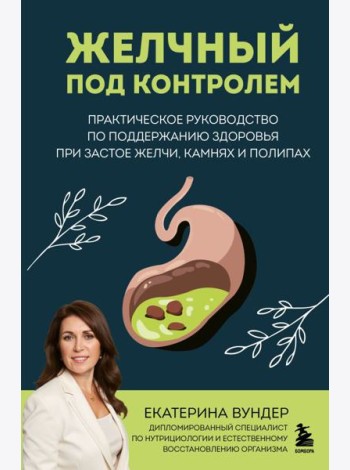 Желчный под контролем. Практическое руководство по поддержанию здоровья при застое желчи, камнях и полипах