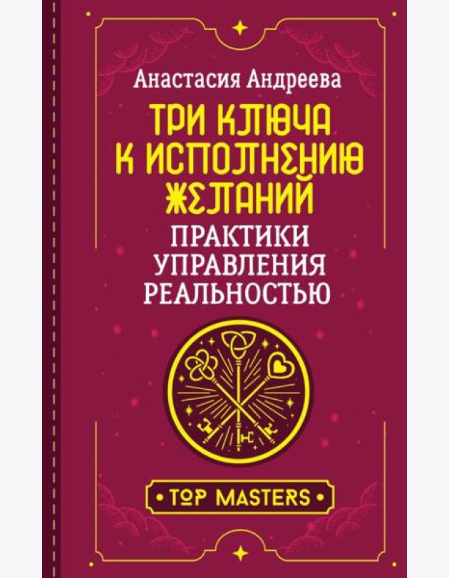 Три ключа к исполнению желаний. Практики управления реальностью