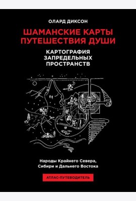 Шаманские карты путешествия души. Картография запредельных пространств. Народы Крайнего Севера, Сибири и Дальнего Востока. Атлас-путеводитель. 2-е изд