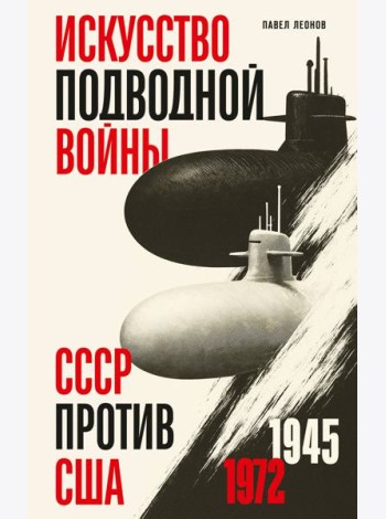 Искусство подводной войны. СССР против США, 1945-1972