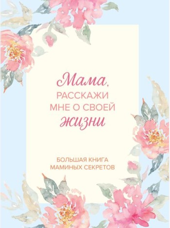 Мама, расскажи мне о своей жизни. Большая книга маминых секретов