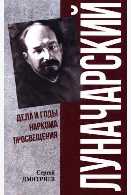 Луначарский. Дела и годы наркома просвещения