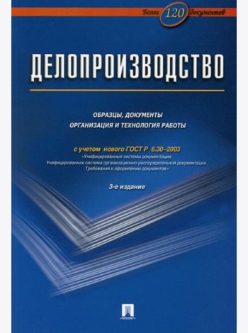 Делопроизводство. Образцы, документы. Организация и технология работы. Более 120 документов. 3-е изд., перераб. и доп