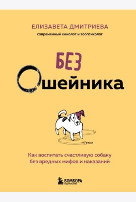 Без ошейника. Как воспитать счастливую собаку без вредных мифов и наказаний