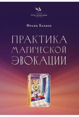 Практика магической эвокации. Руководство по вызову сущностей из различных сфер, которые нас окружают