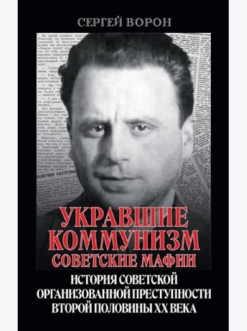 Укравшие коммунизм: советские мафии. История советской организованной преступности второй половины XX века