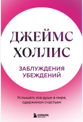 Заблуждения убеждений. Услышать зов души в мире, одержимом счастьем