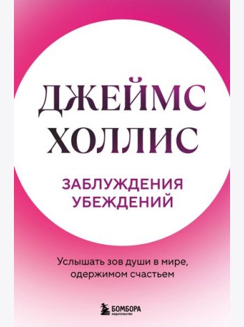 Заблуждения убеждений. Услышать зов души в мире, одержимом счастьем