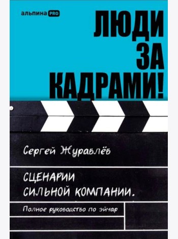 Люди за кадрами! Сценарии сильной компании. Полное руководство по эйчар