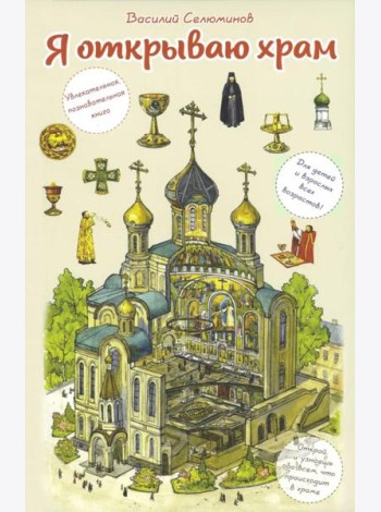 Я открываю храм. Познавательная книга для детей и их родителей. 4-е изд