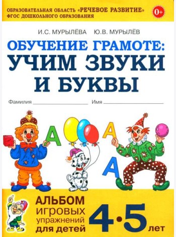 Обучение грамоте: учим звуки и буквы. Альбом игровых упражнений для детей 4-5 лет. 2-е издю. Испр
