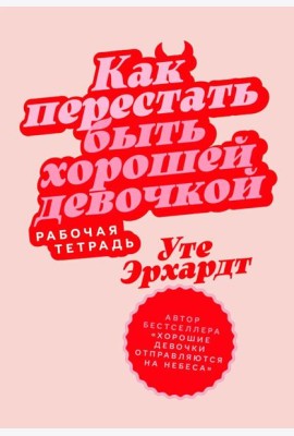 Как перестать быть хорошей девочкой: Рабочая тетрадь