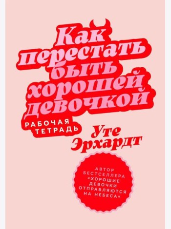 Как перестать быть хорошей девочкой: Рабочая тетрадь