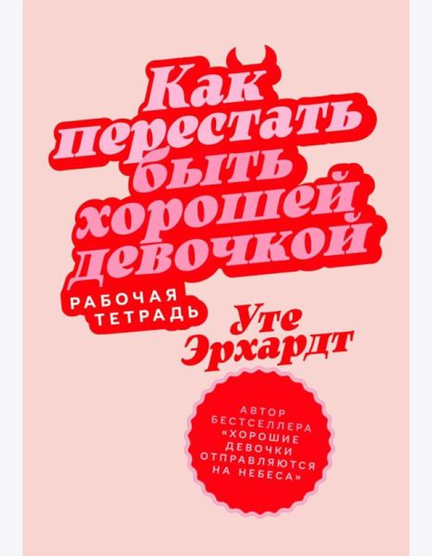 Как перестать быть хорошей девочкой: Рабочая тетрадь