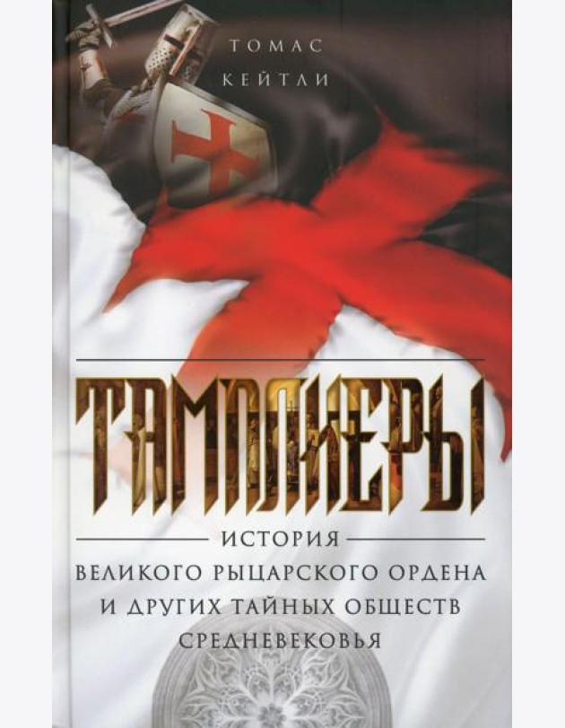 Тамплиеры. История великого рыцарского ордена и других тайных обществ Средневековья