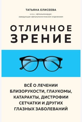 Отличное зрение. Всё о лечении близорукости, глаукомы, катаракты, дистрофии сетчатки и других глазных заболеваний