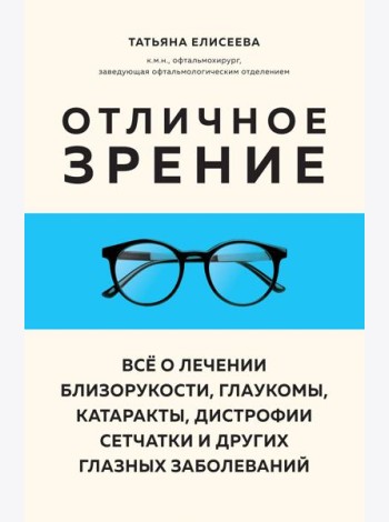 Отличное зрение. Всё о лечении близорукости, глаукомы, катаракты, дистрофии сетчатки и других глазных заболеваний