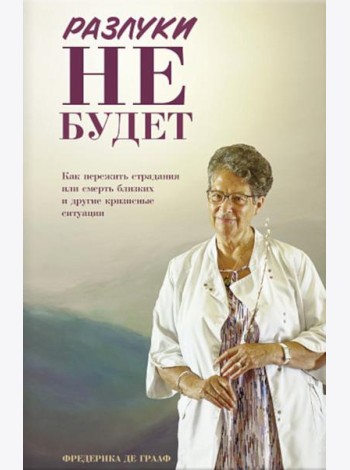 Разлуки не будет: как пережить страдания или смерть близких и другие кризисные ситуации