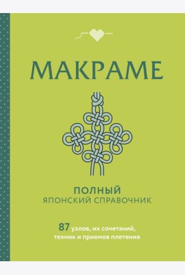 МАКРАМЕ. Полный японский справочник. 87 узлов, их сочетаний, техник и приемов плетения