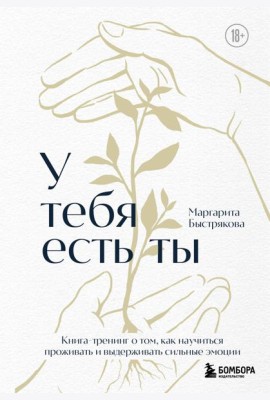 У тебя есть ты. Книга-тренинг о том, как научиться проживать и выдерживать сильные эмоции (2ое издание. Исправленное. Дополненное)