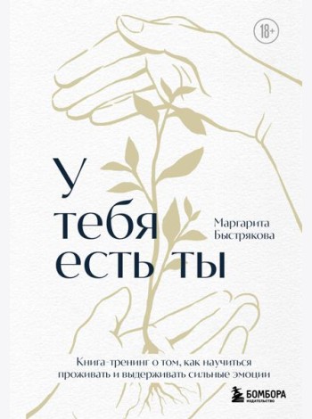 У тебя есть ты. Книга-тренинг о том, как научиться проживать и выдерживать сильные эмоции (2ое издание. Исправленное. Дополненное)