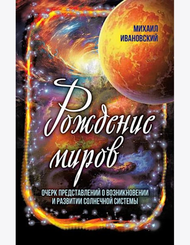 Рождение миров. Очерк представлений о возникновении и развитии солнечной системы