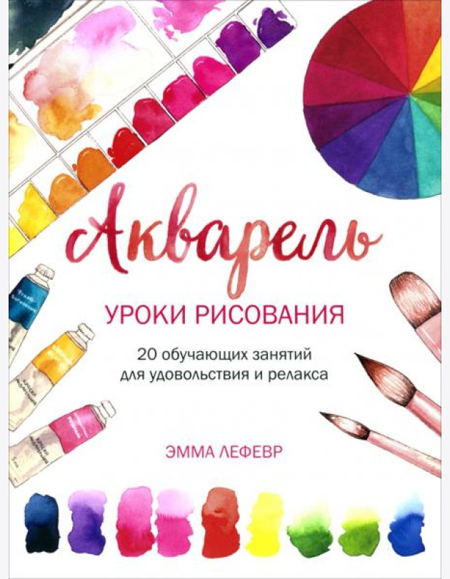Акварель. Уроки рисования: 20 обучающих занятий для удовольствия и релакса