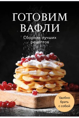 Готовим вафли. Сборник лучших рецептов