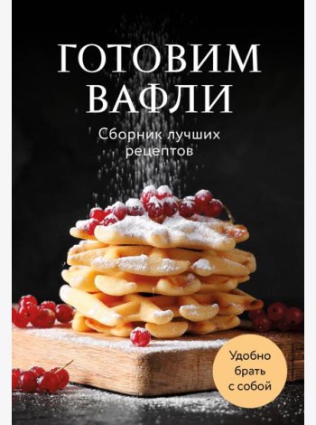 Готовим вафли. Сборник лучших рецептов
