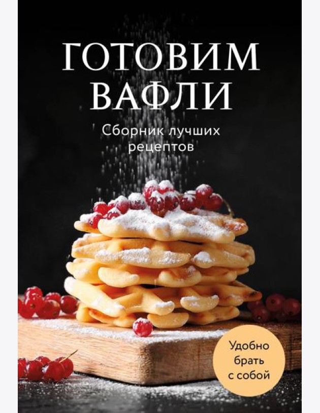 Готовим вафли. Сборник лучших рецептов