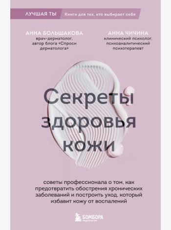 Секреты здоровья кожи. Советы профессионала о том, как предотвратить обострения хронических заболеваний и построить уход, который избавит кожу от воспалений