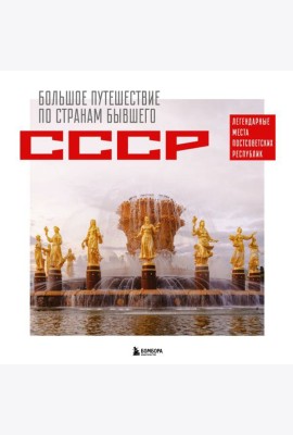 Большое путешествие по странам бывшего СССР. Легендарные места постсоветских республик