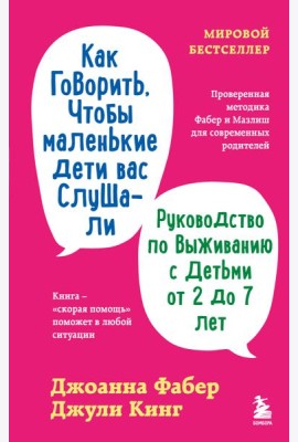 Как говорить, чтобы маленькие дети вас слушали. Руководство по выживанию с детьми от 2 до 7 лет