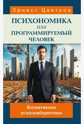 Психономика или программируемый человек. Когнитивная психокибернетика. 6-е изд., доп