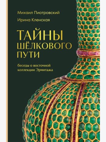 Тайны Шёлкового пути. Беседы о восточной коллекции Эрмитажа