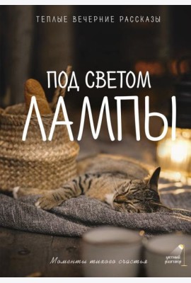 Под светом лампы: моменты тихого счастья. Теплые вечерние рассказы