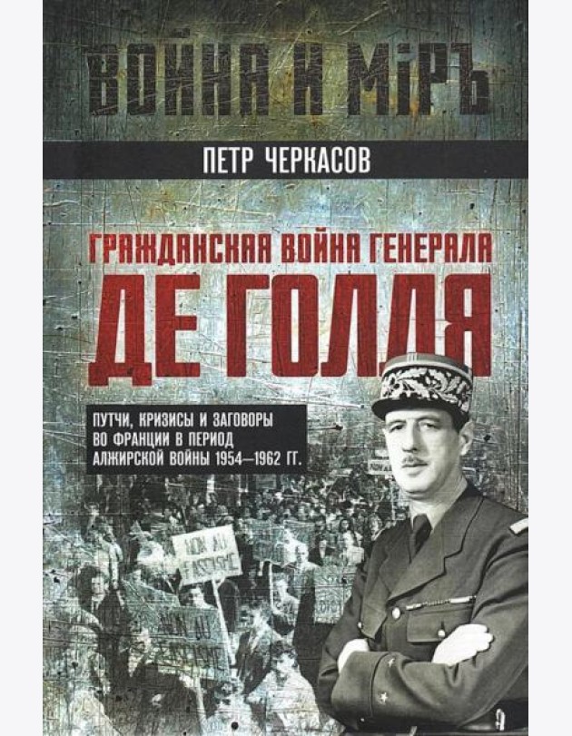 Гражданская война генерала Де Голля. Путчи, кризисы и заговоры во Франции в период Алжирской войны 1954-1962 гг