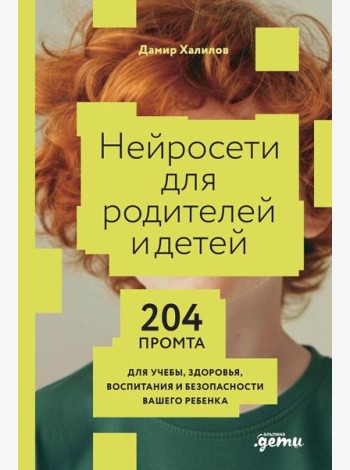 Нейросети для родителей и детей. 204 промта для учебы, здоровья, воспитания и безопасности вашего ребенка