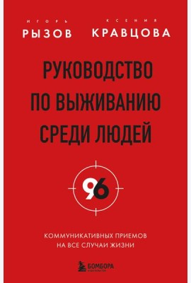 Руководство по выживанию среди людей. 96 коммуникативных приемов на все случаи жизни.