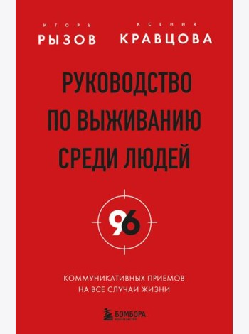 Руководство по выживанию среди людей. 96 коммуникативных приемов на все случаи жизни.