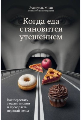 Когда еда становится утешением. Как перестать заедать эмоции и преодолеть нервный голод