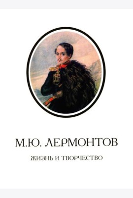 М.Ю. Лермонтов. Жизнь и творчество: по фондовым материалам Государственного Лермонтовского музея-заповедника 