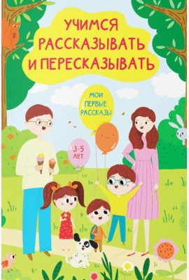 Учимся рассказывать и пересказывать. Мои первые рассказы. 3-5 лет